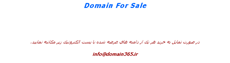 Text Box: Domain For Sale
در صورت تمايل به خريد هر يك از دامنه هاي عرضه شده با پست الكترونيك زير مكاتبه نماييد.
info@domain365.ir